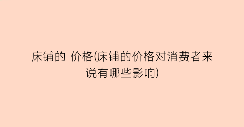 “床铺的 价格(床铺的价格对消费者来说有哪些影响)